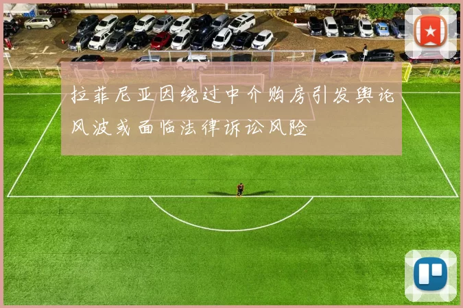 拉菲尼亚因绕过中介购房引发舆论风波或面临法律诉讼风险